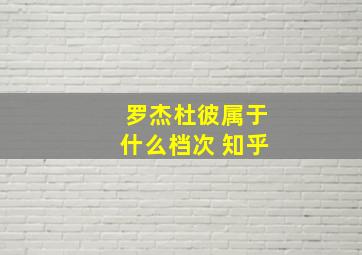 罗杰杜彼属于什么档次 知乎